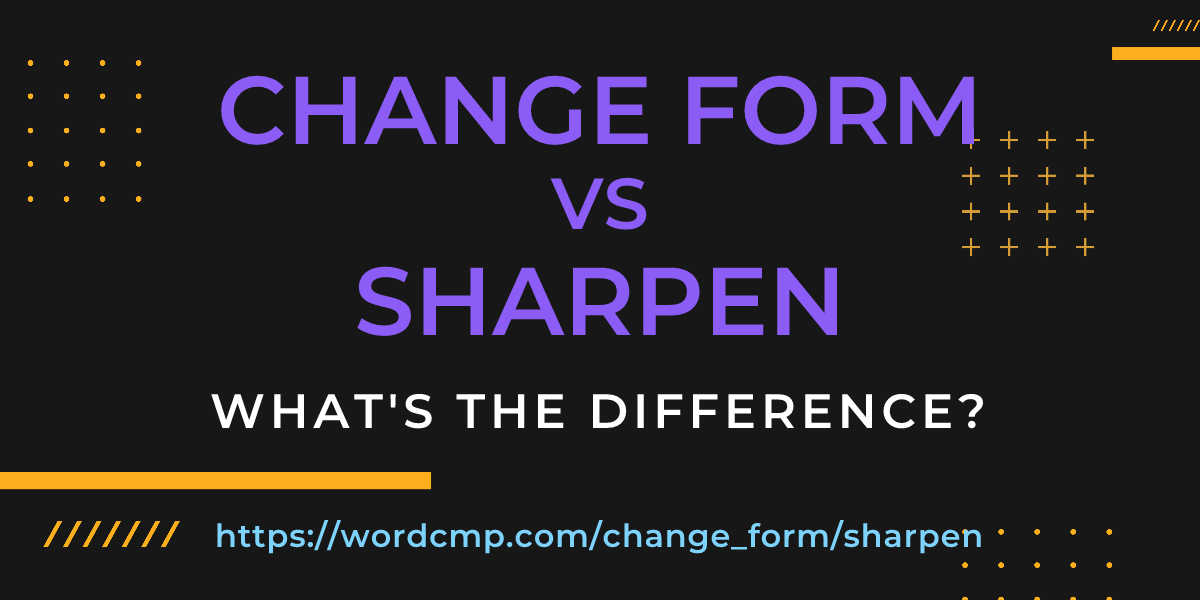 Difference between change form and sharpen