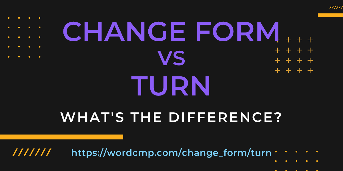 Difference between change form and turn