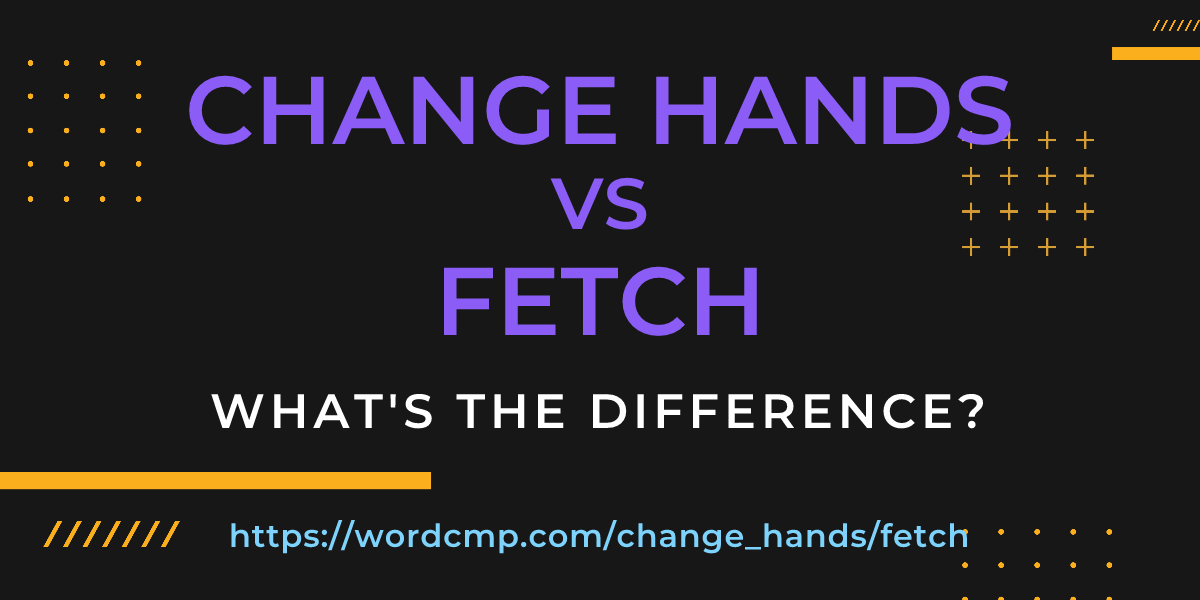 Difference between change hands and fetch