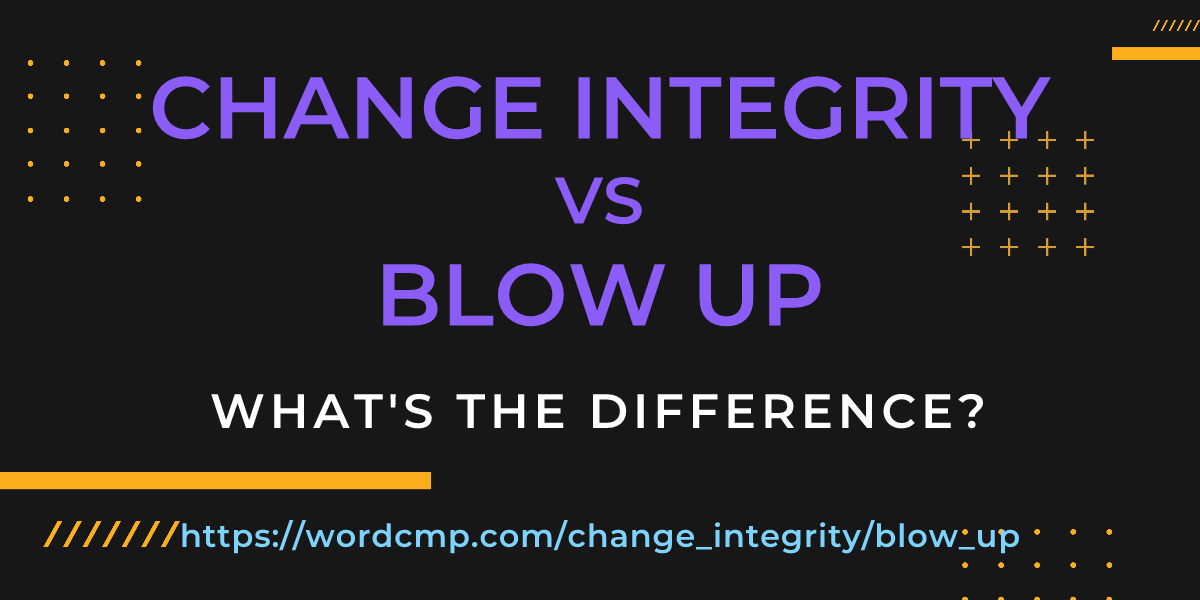 Difference between change integrity and blow up