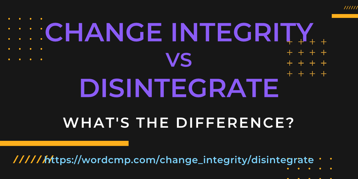 Difference between change integrity and disintegrate