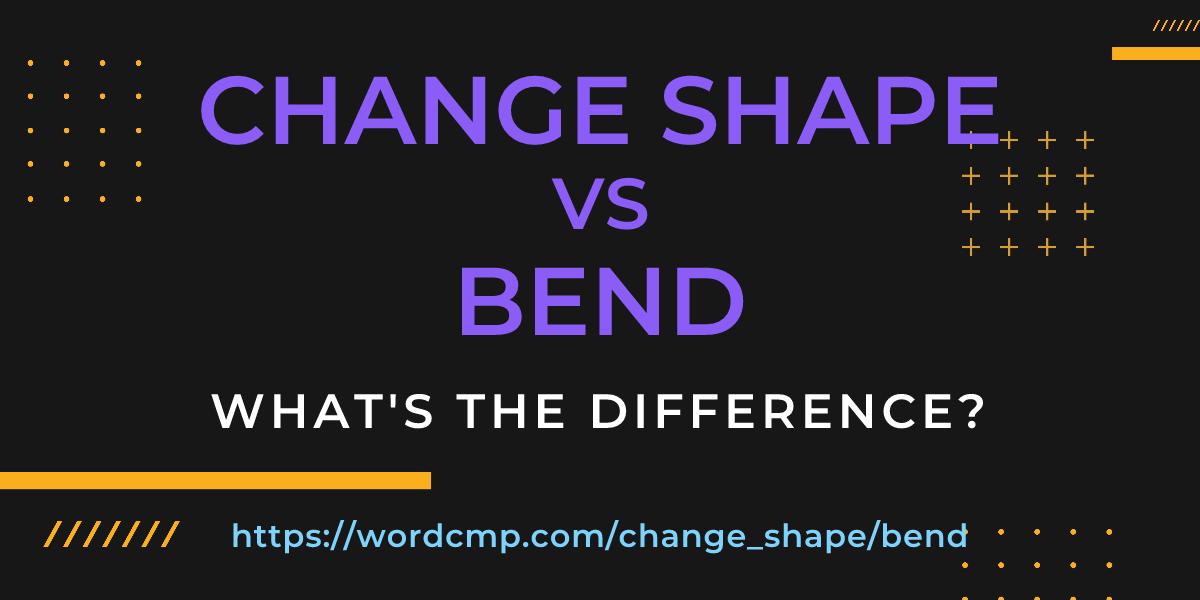 Difference between change shape and bend