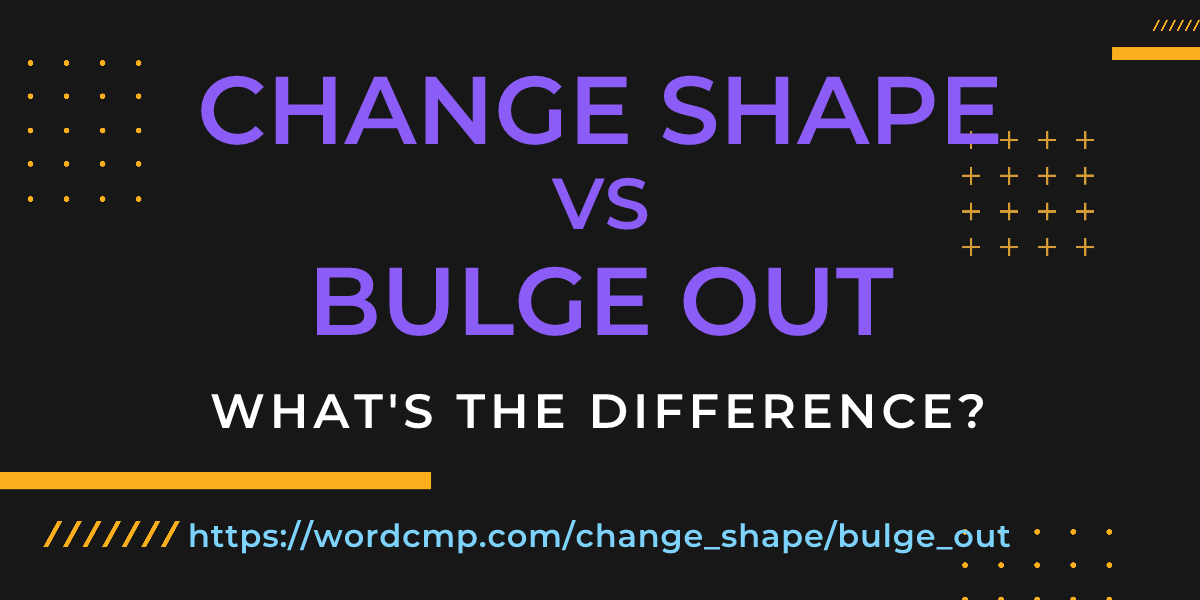 Difference between change shape and bulge out