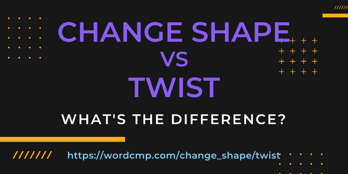 Difference between change shape and twist