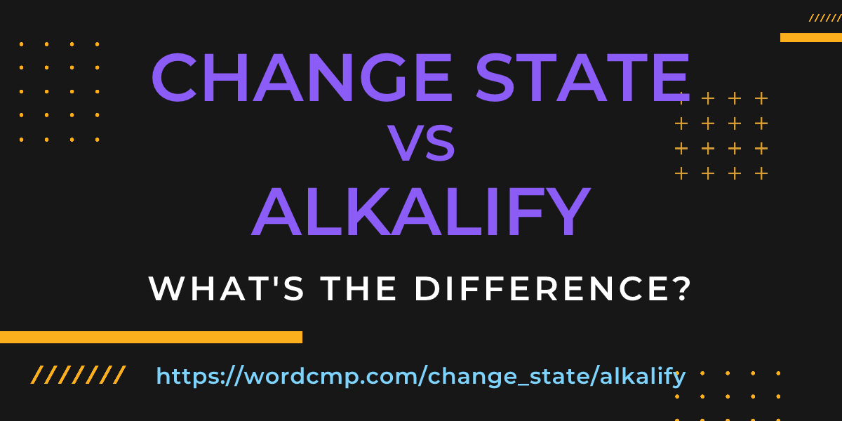 Difference between change state and alkalify