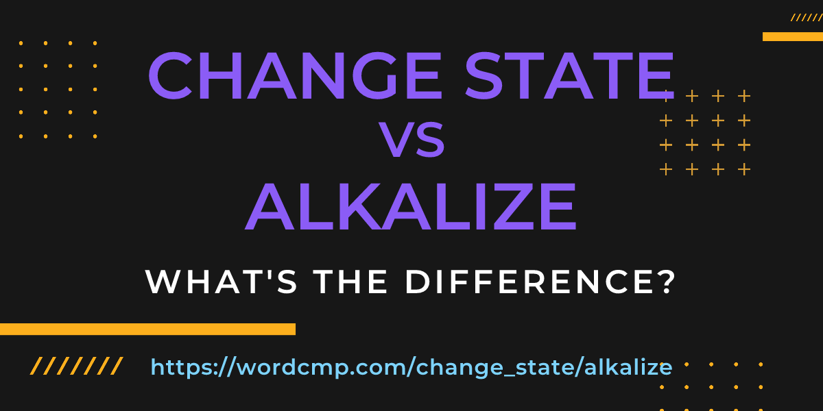 Difference between change state and alkalize