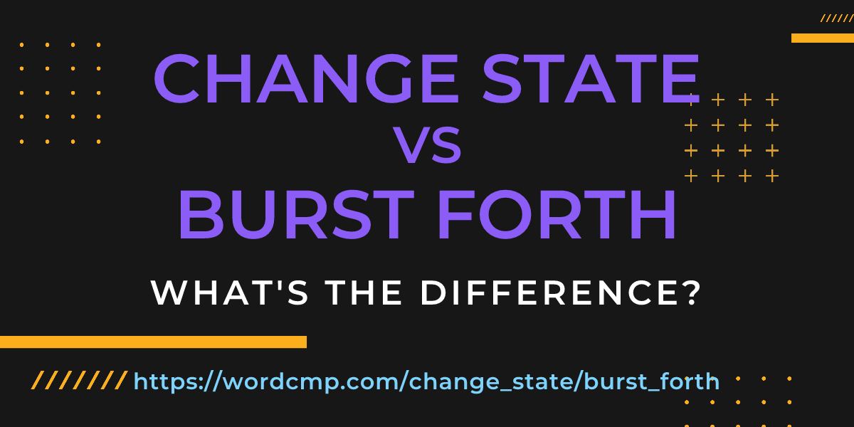 Difference between change state and burst forth
