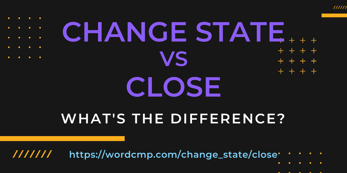 Difference between change state and close