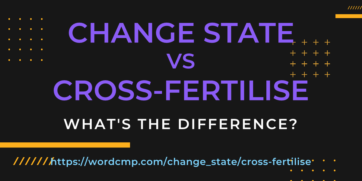 Difference between change state and cross-fertilise