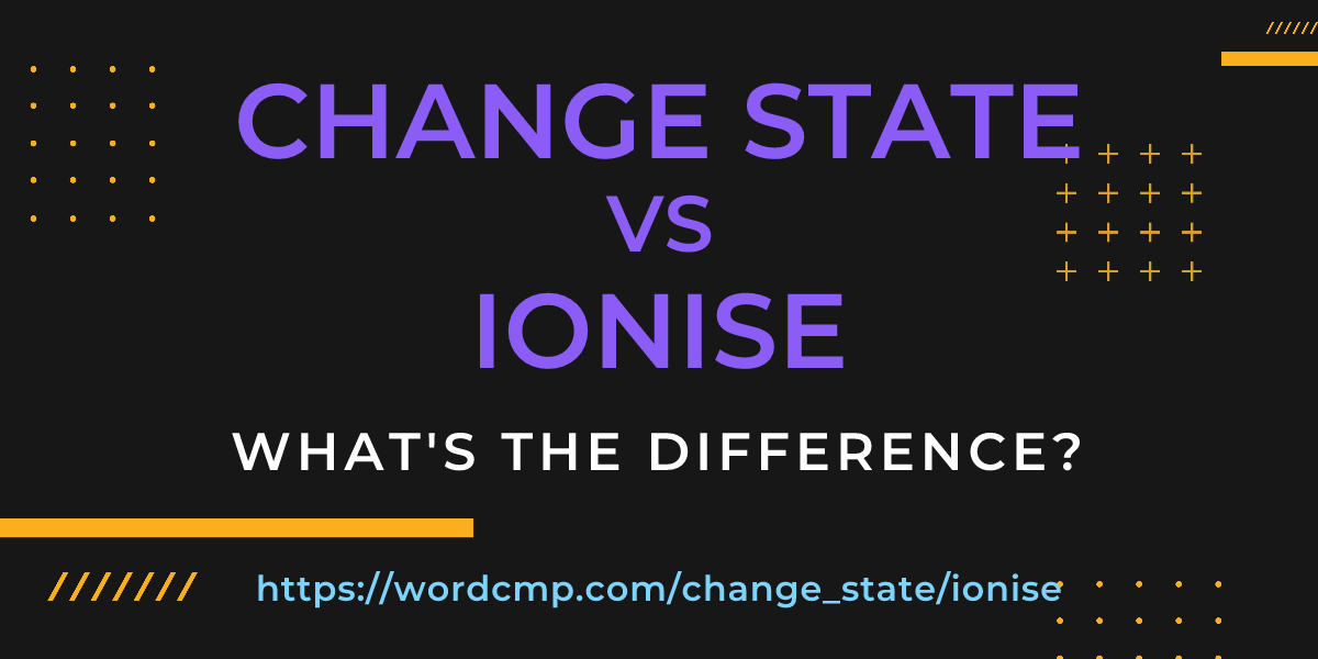 Difference between change state and ionise