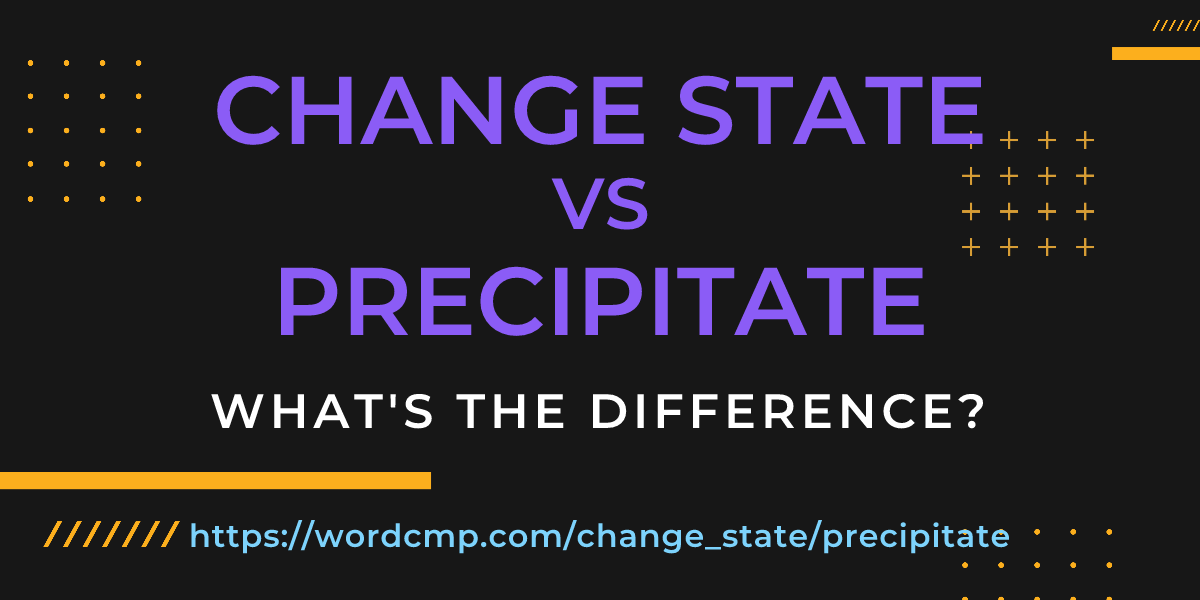 Difference between change state and precipitate