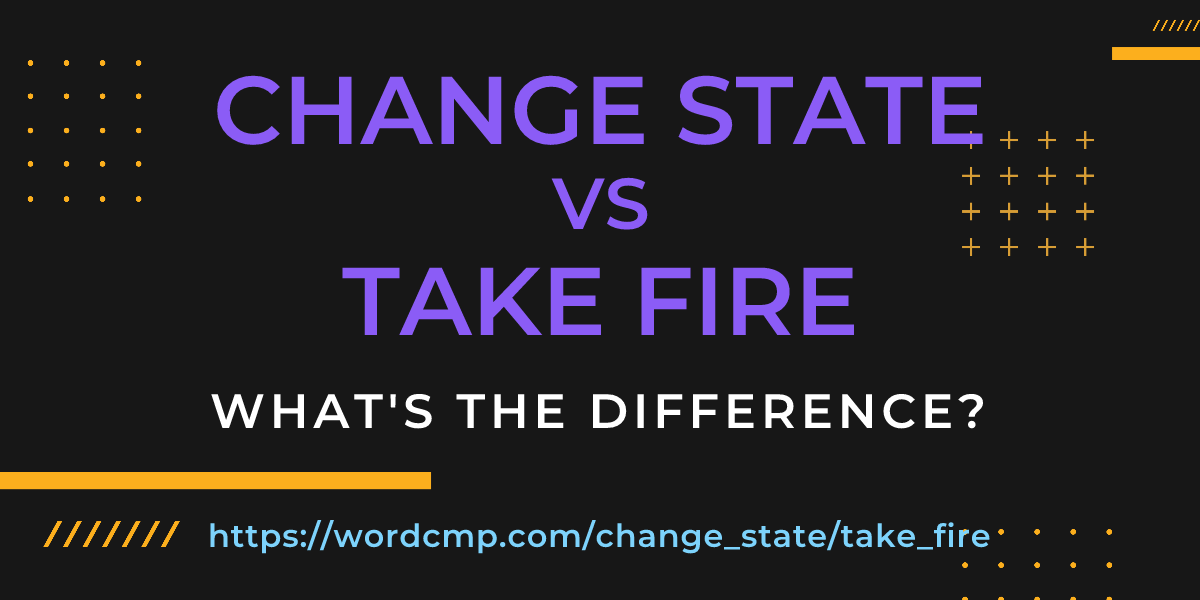 Difference between change state and take fire
