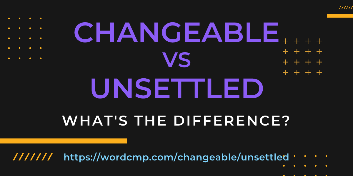Difference between changeable and unsettled