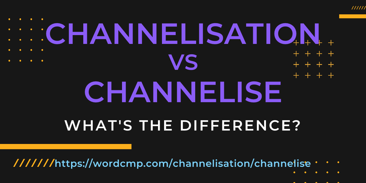 Difference between channelisation and channelise