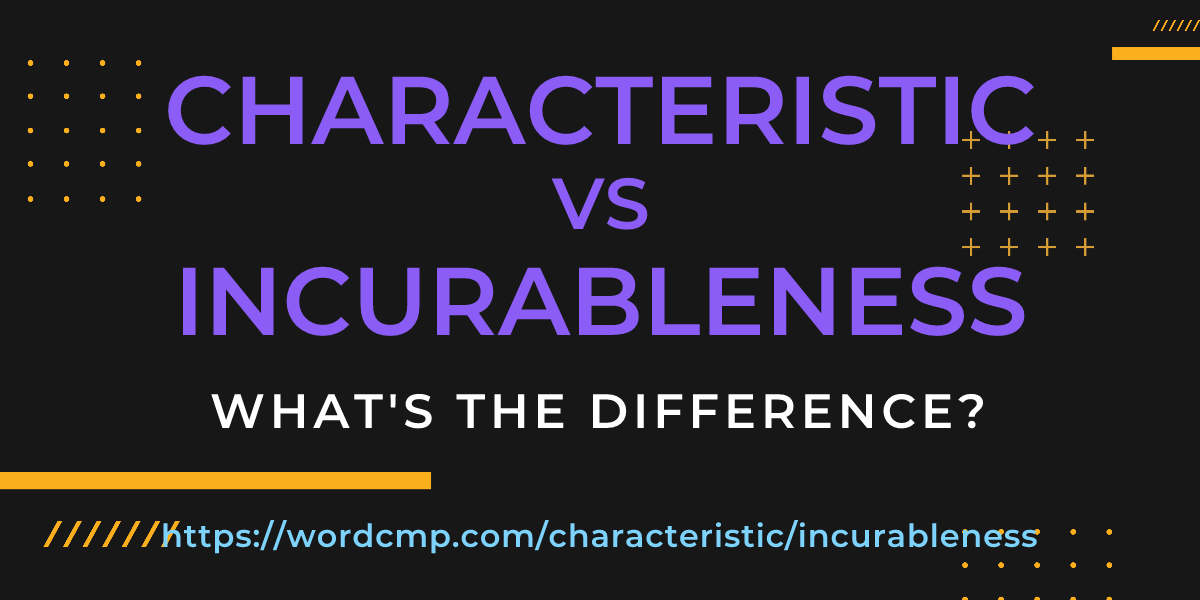 Difference between characteristic and incurableness