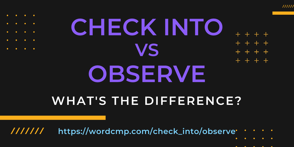 Difference between check into and observe