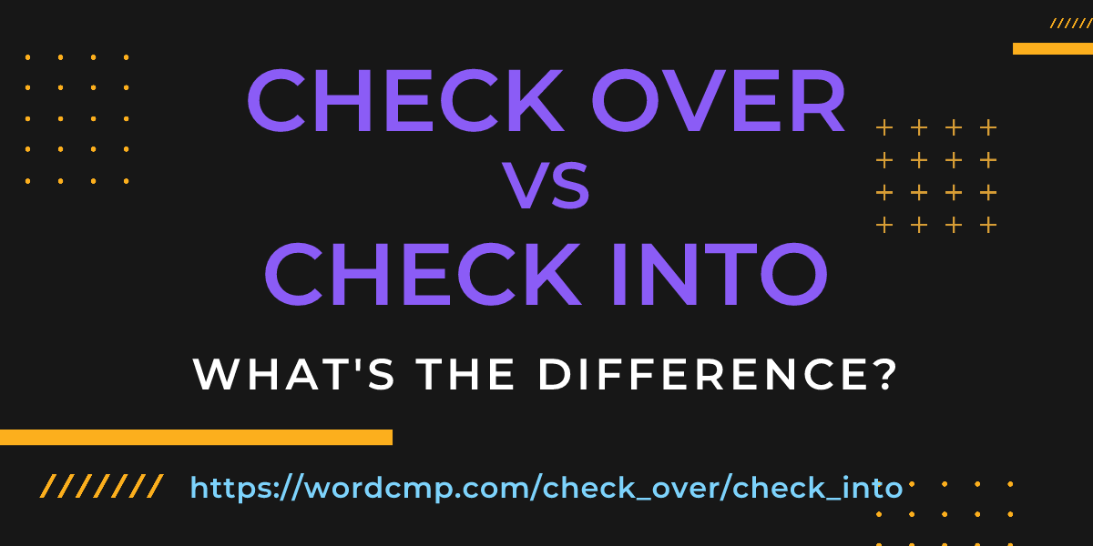 Difference between check over and check into