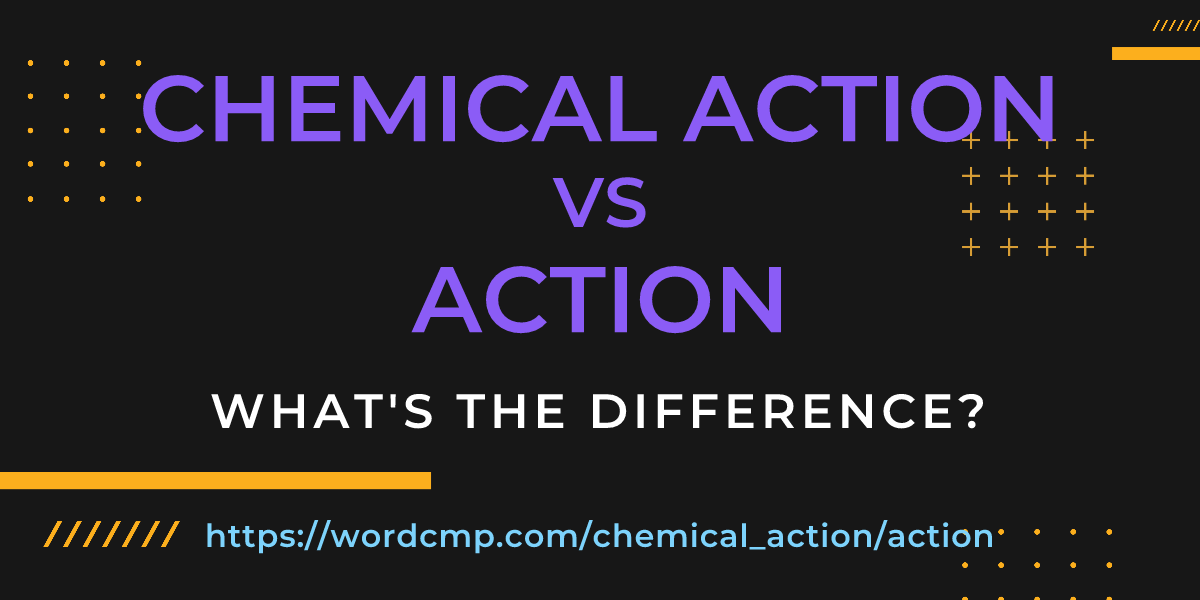 Difference between chemical action and action