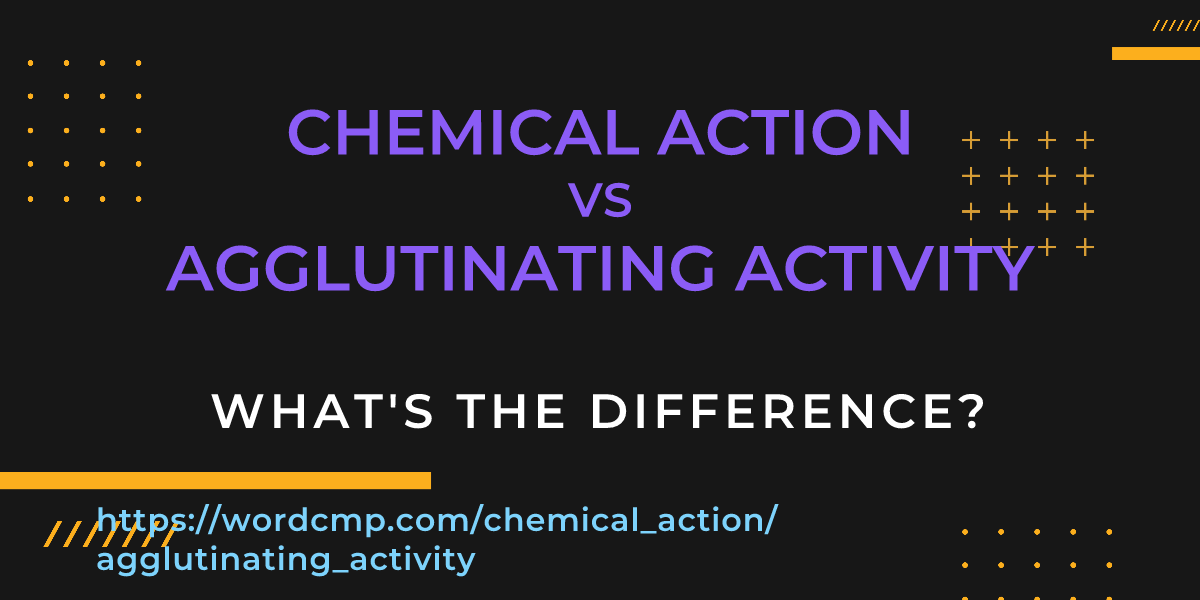 Difference between chemical action and agglutinating activity