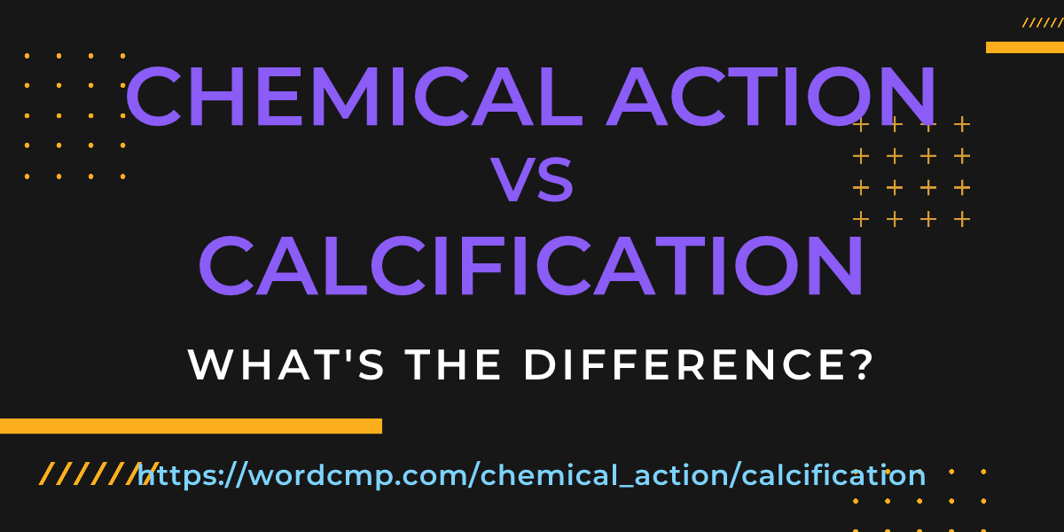 Difference between chemical action and calcification