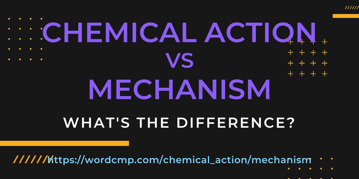 Difference between chemical action and mechanism