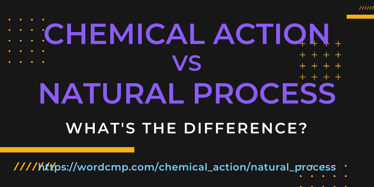 Difference between chemical action and natural process