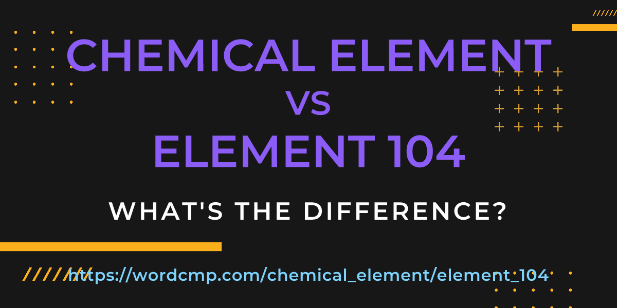 Difference between chemical element and element 104