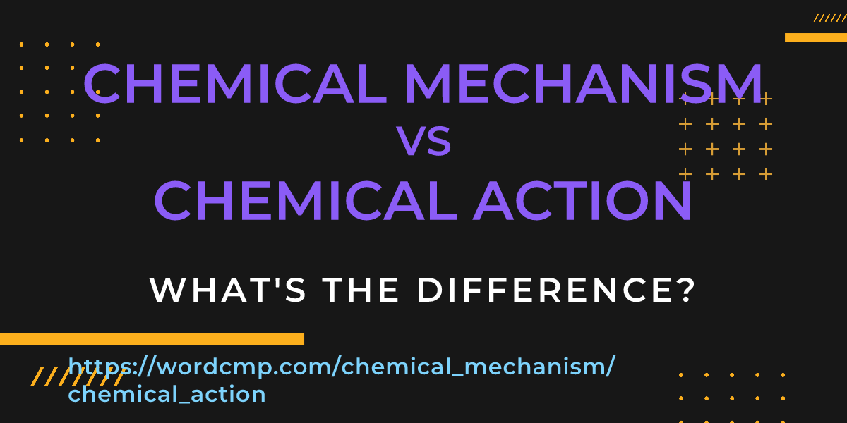 Difference between chemical mechanism and chemical action