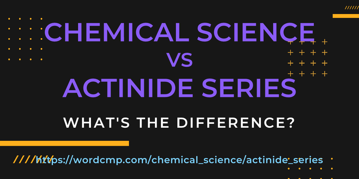 Difference between chemical science and actinide series