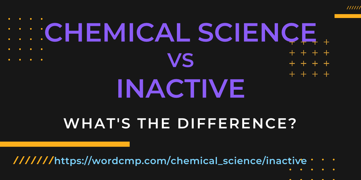 Difference between chemical science and inactive