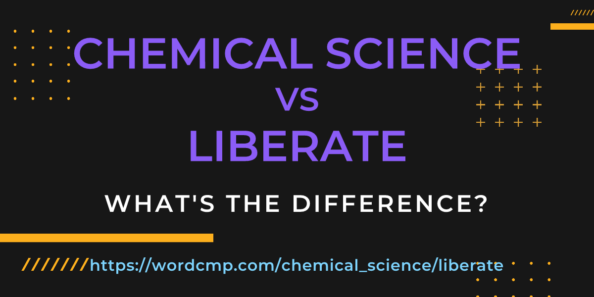 Difference between chemical science and liberate