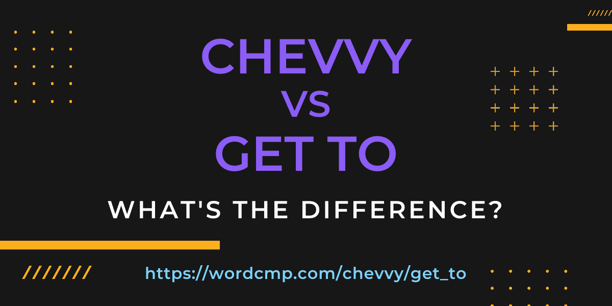 Difference between chevvy and get to