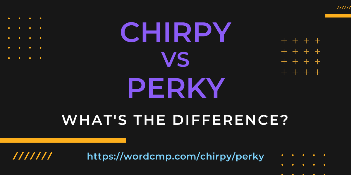 Difference between chirpy and perky