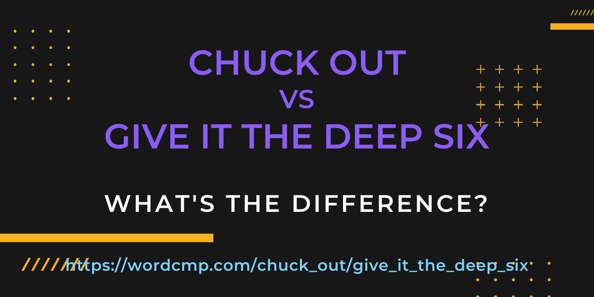 Difference between chuck out and give it the deep six