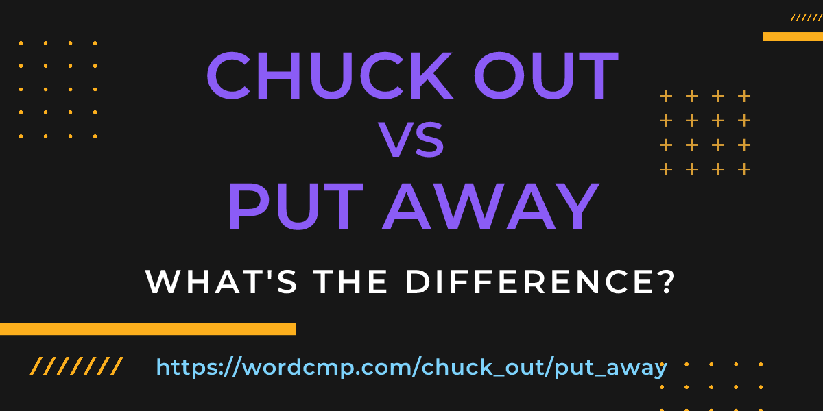 Difference between chuck out and put away
