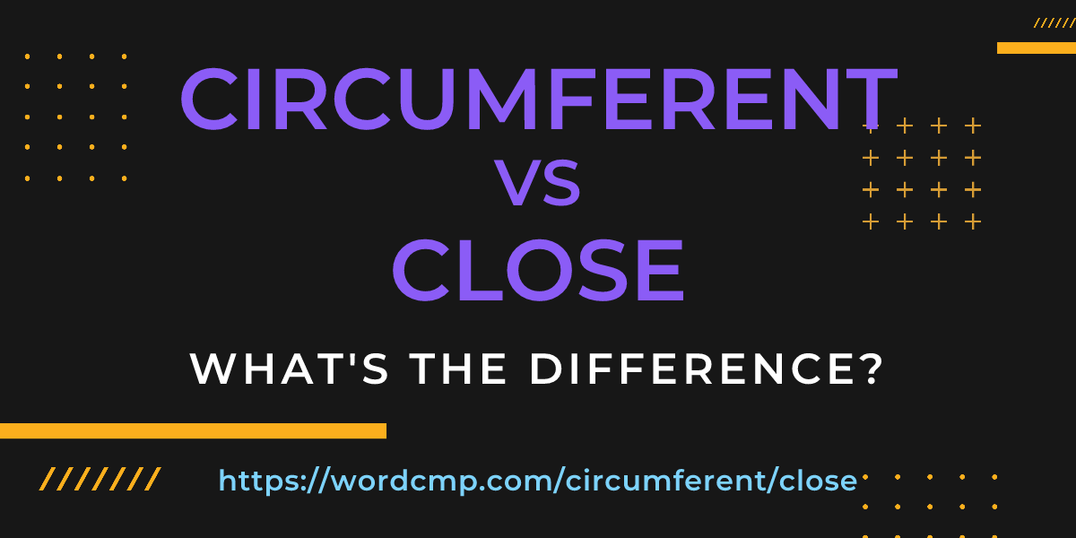 Difference between circumferent and close