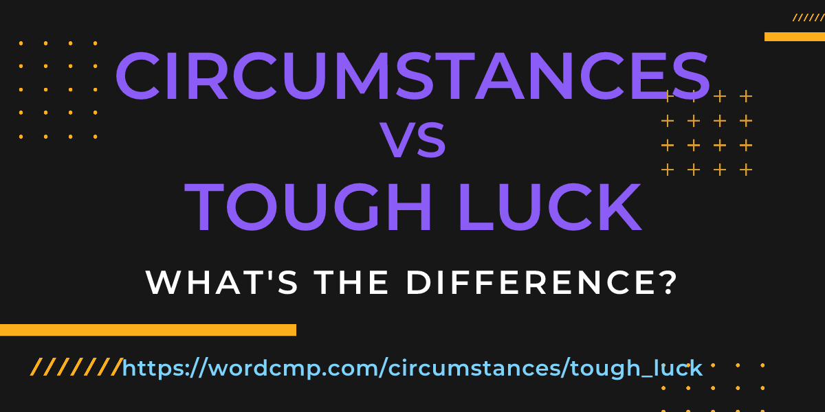 Difference between circumstances and tough luck