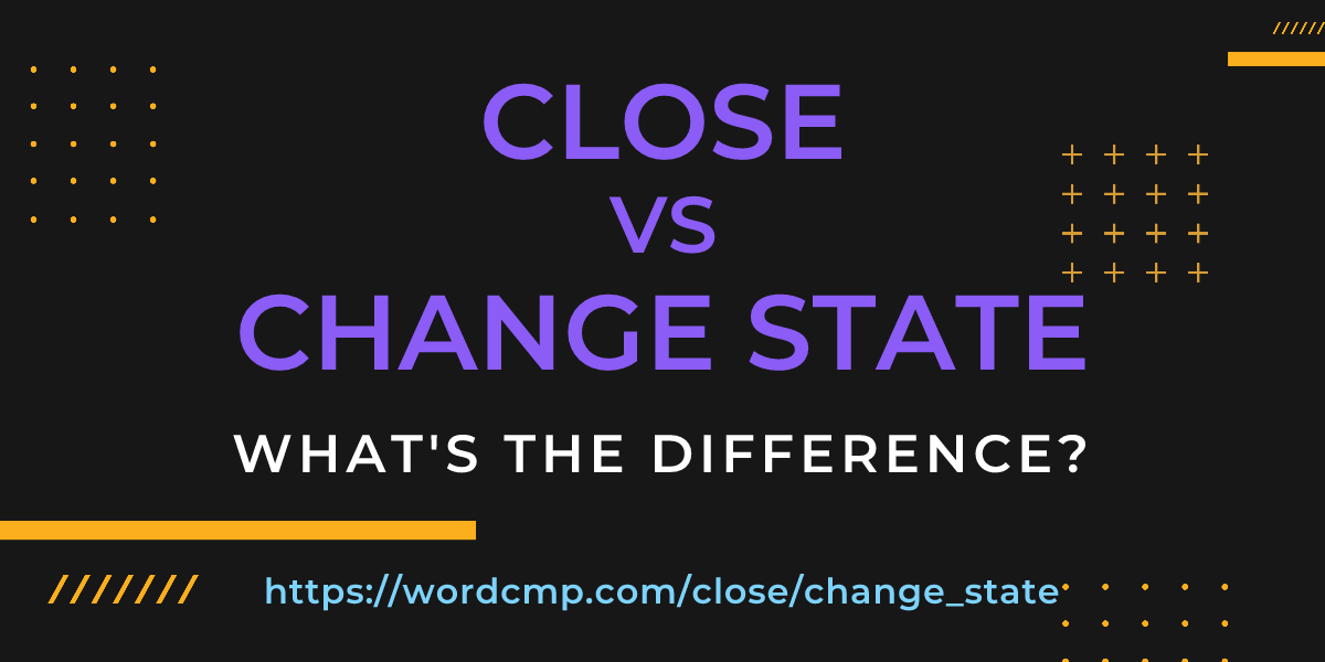 Difference between close and change state