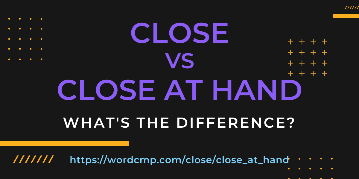Difference between close and close at hand