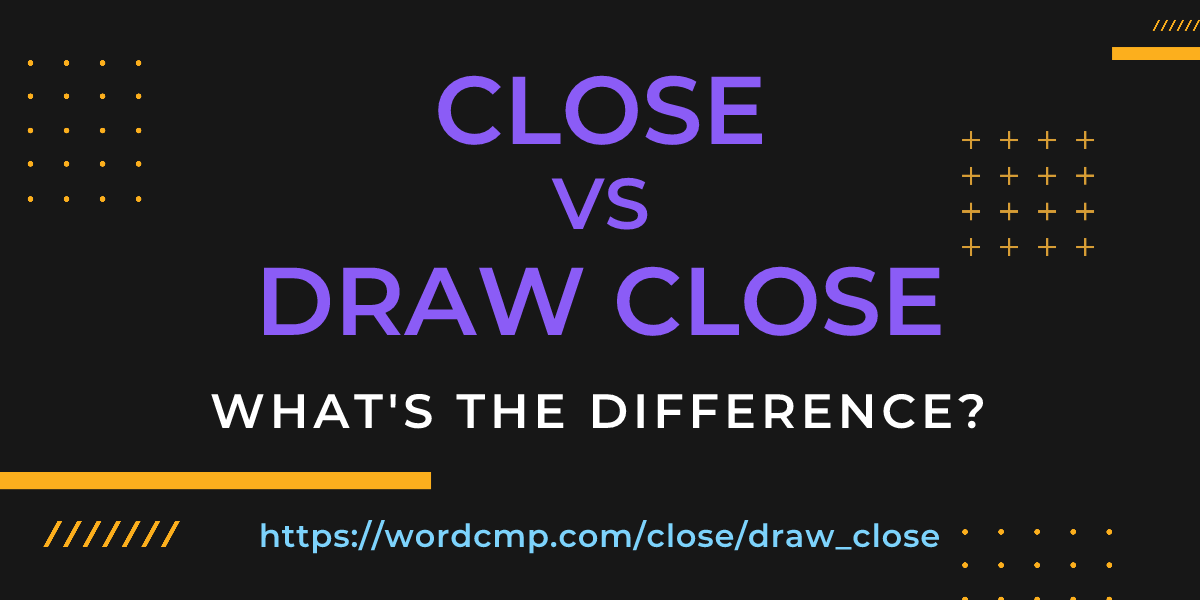 Difference between close and draw close