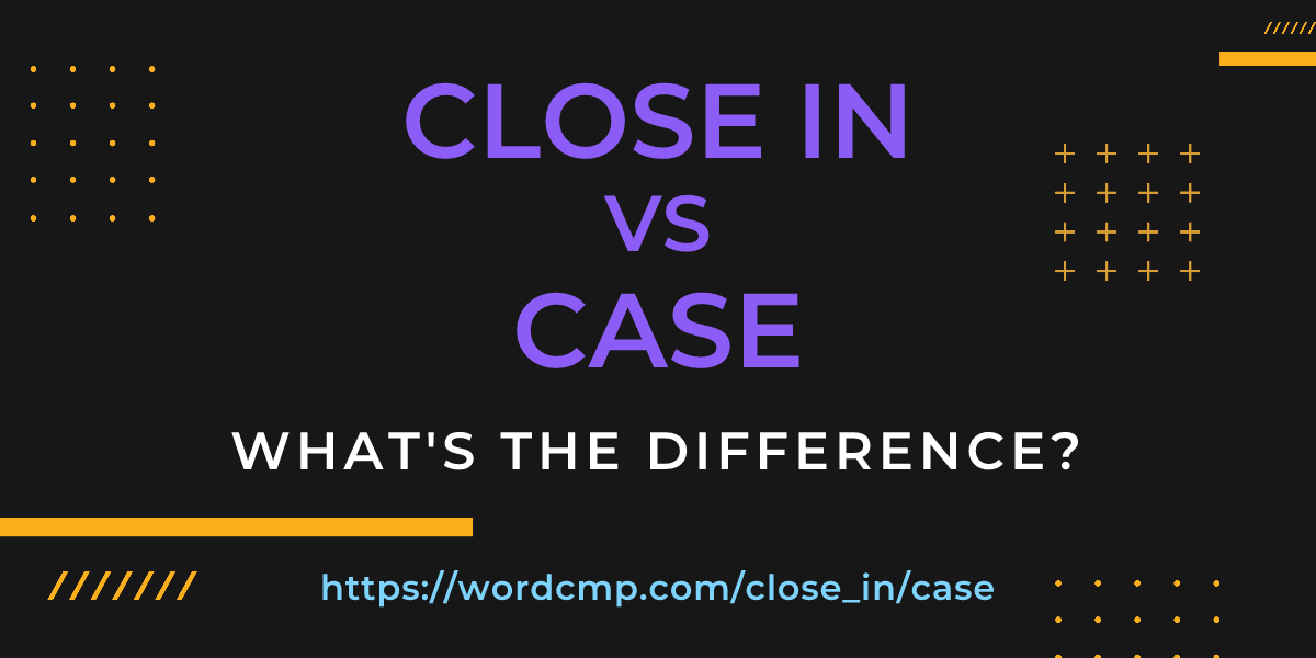 Difference between close in and case