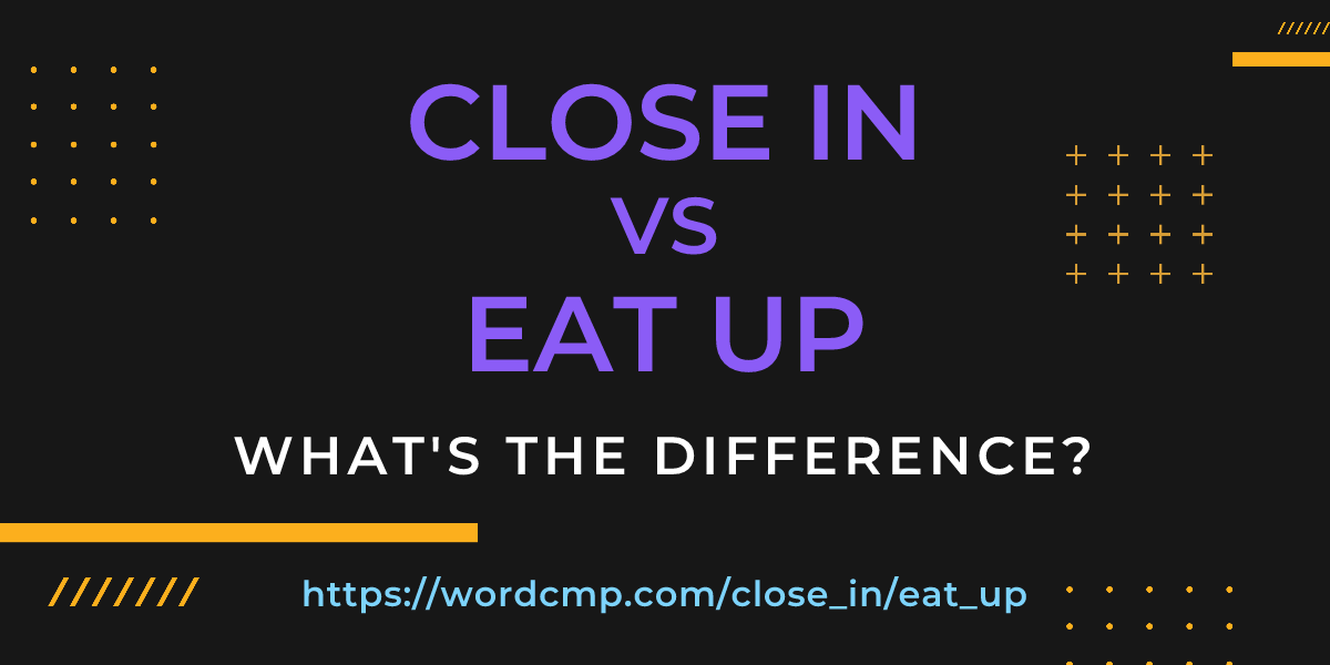 Difference between close in and eat up