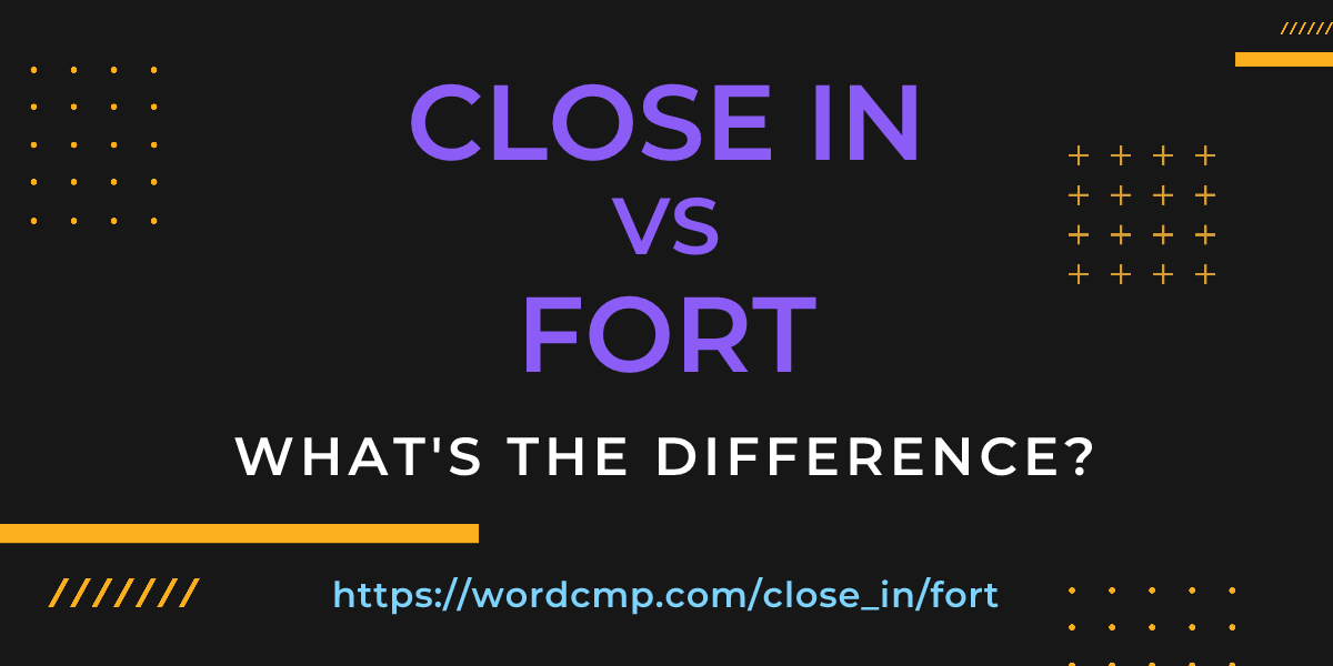 Difference between close in and fort