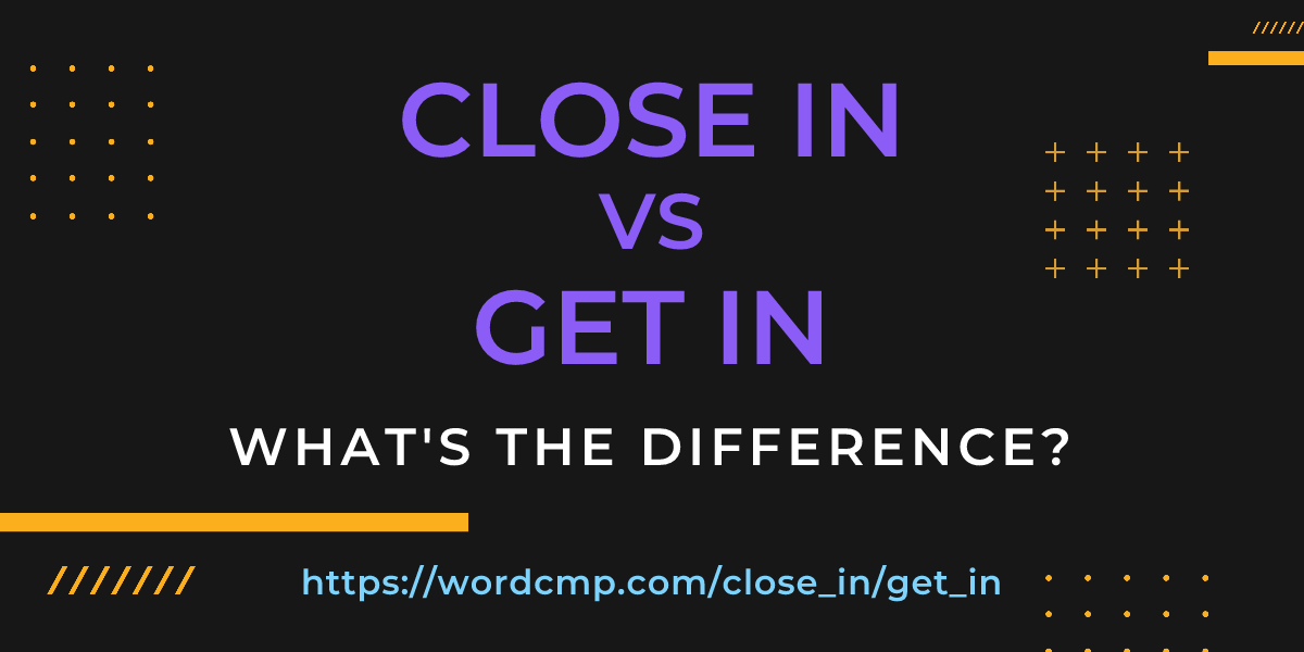 Difference between close in and get in