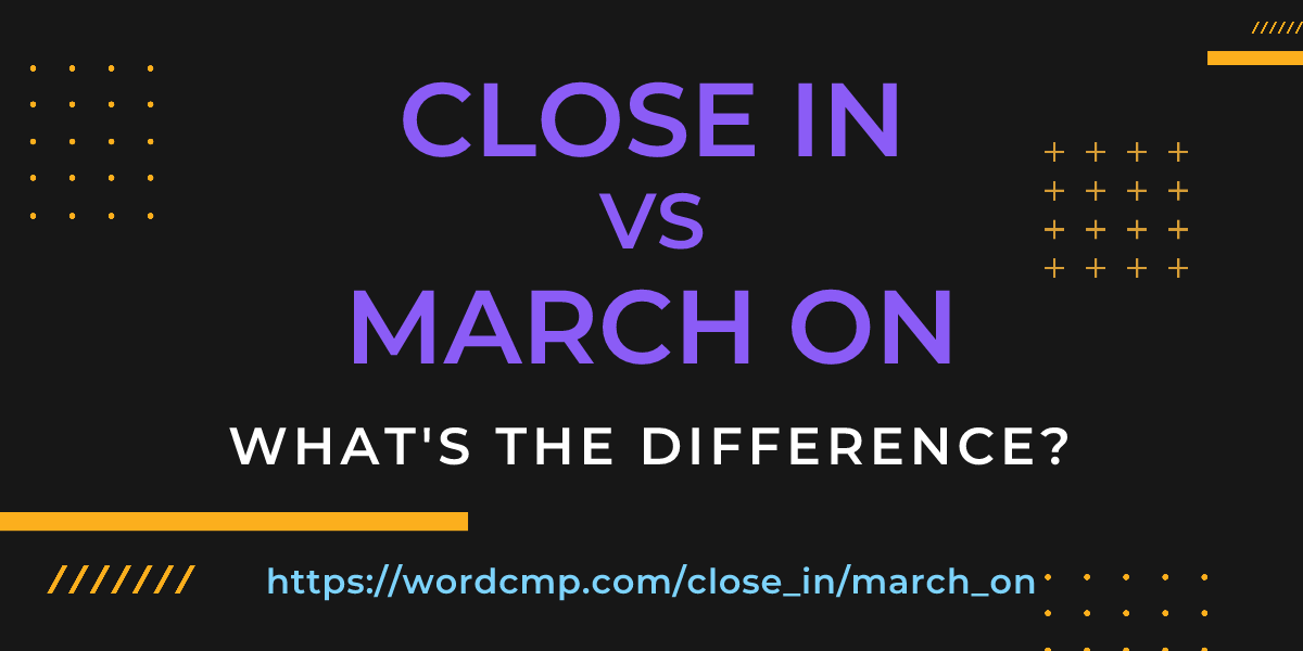 Difference between close in and march on