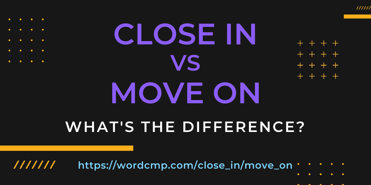 Difference between close in and move on