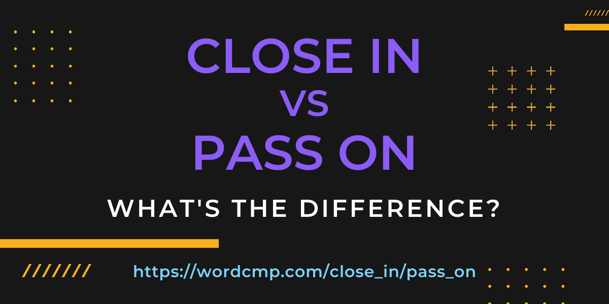 Difference between close in and pass on