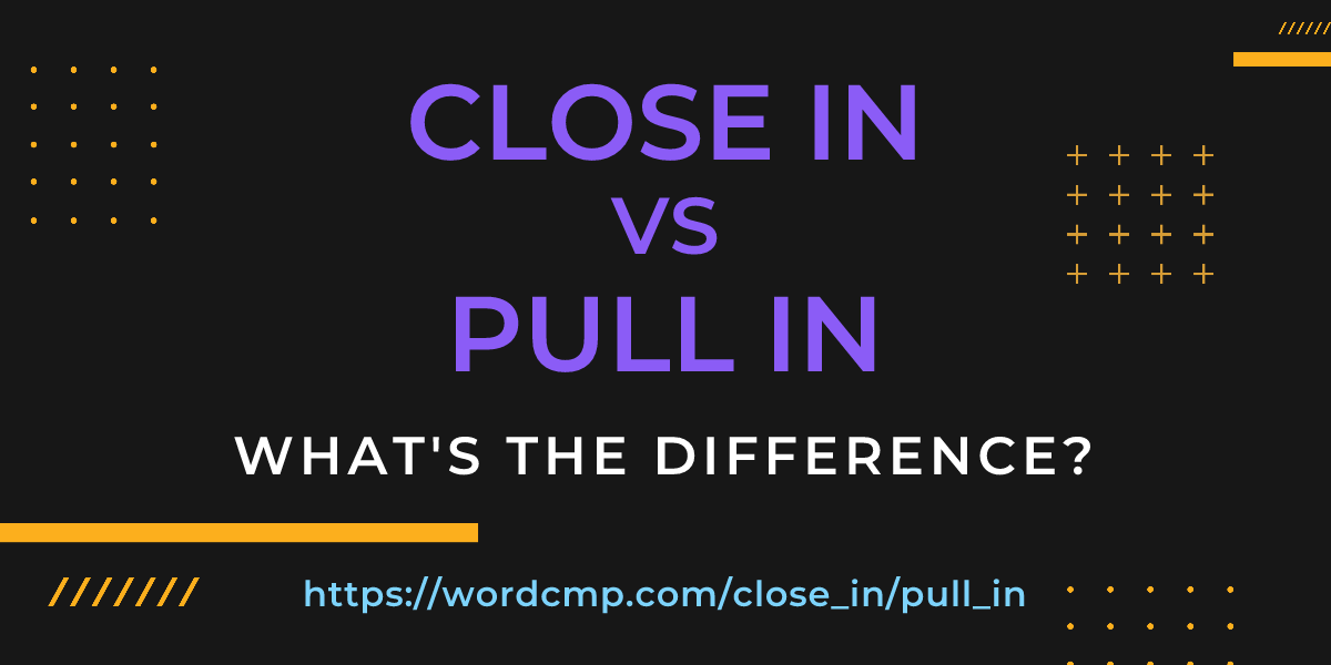 Difference between close in and pull in