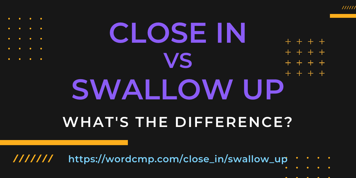 Difference between close in and swallow up