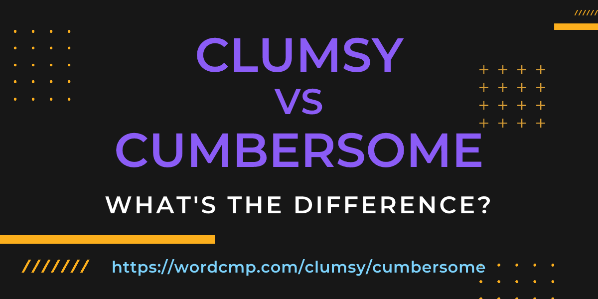 Difference between clumsy and cumbersome